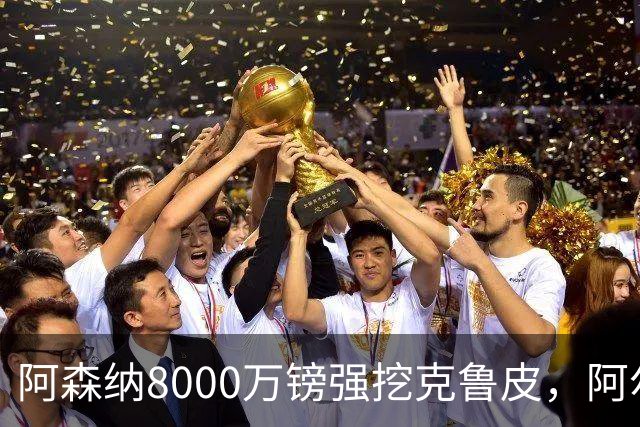阿森纳8000万镑强挖克鲁皮，阿尔特塔冬窗补强锋线